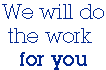We do the work for you!